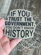 Load image into Gallery viewer, If You Trust the Government Then You Don’t Know History Sticker